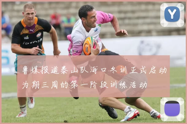 鲁媒报道泰山队海口冬训正式启动为期三周的第一阶段训练活动