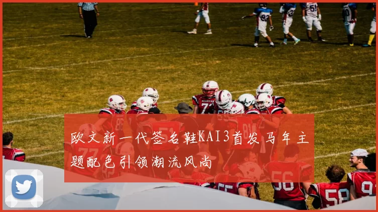 欧文新一代签名鞋KAI3首发马年主题配色引领潮流风尚
