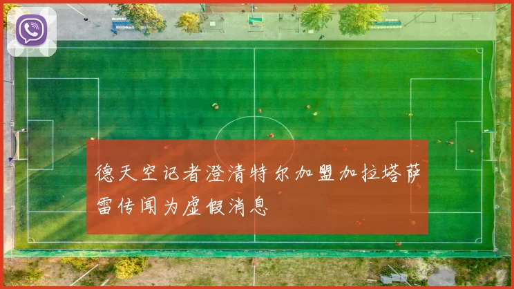 德天空记者澄清特尔加盟加拉塔萨雷传闻为虚假消息